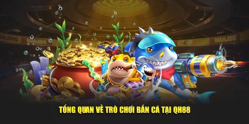 Giới thiệu tổng quan trò chơi bắn cá tại QH88