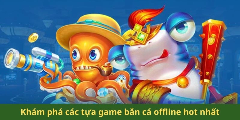 Khám phá các tựa game bắn cá offline hot nhất
