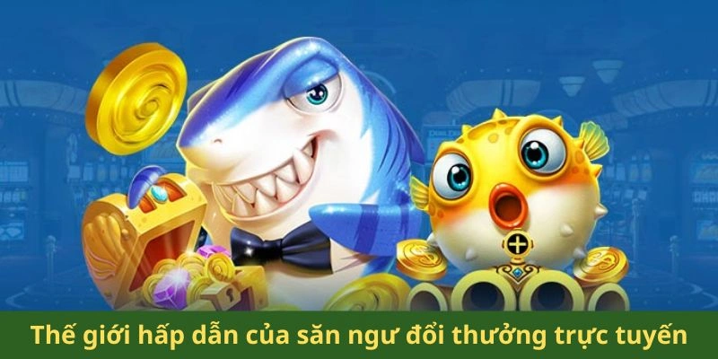 Thế giới hấp dẫn của săn ngư đổi thưởng trực tuyến